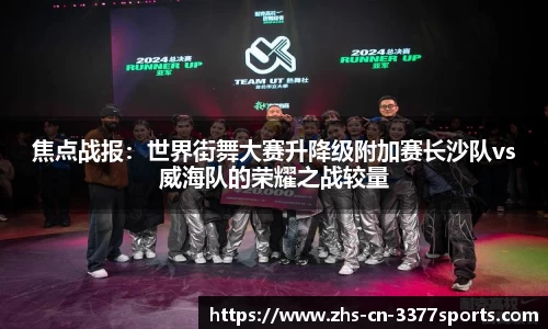 焦点战报:世界街舞大赛升降级附加赛长沙队vs威海队的荣耀之战较量