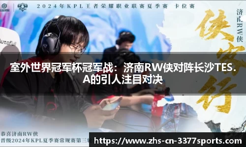 室外世界冠军杯冠军战:济南RW侠对阵长沙TES.A的引人注目对决